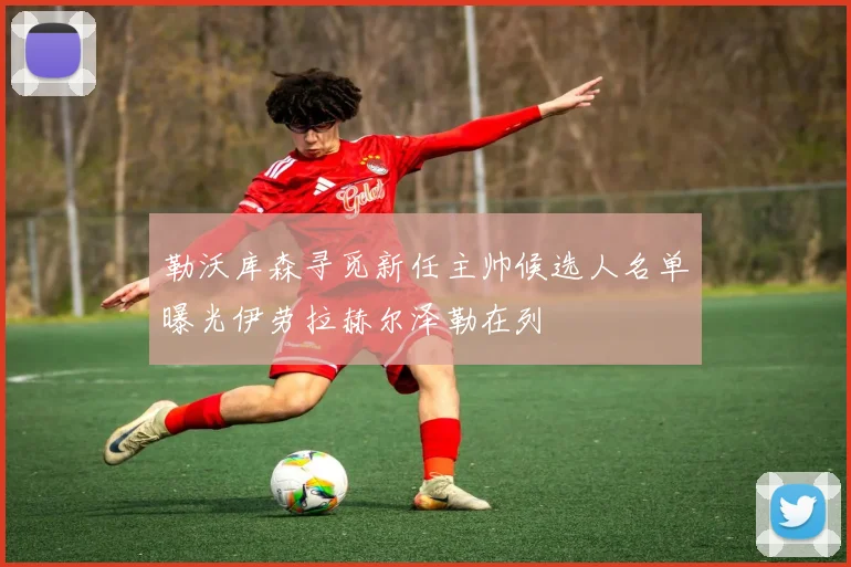 勒沃库森寻觅新任主帅候选人名单曝光伊劳拉赫尔泽勒在列