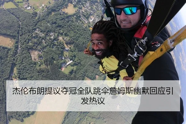 杰伦布朗提议夺冠全队跳伞詹姆斯幽默回应引发热议